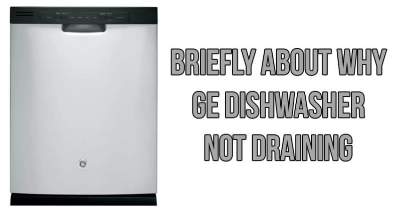 Briefly about why GE dishwasher not draining
