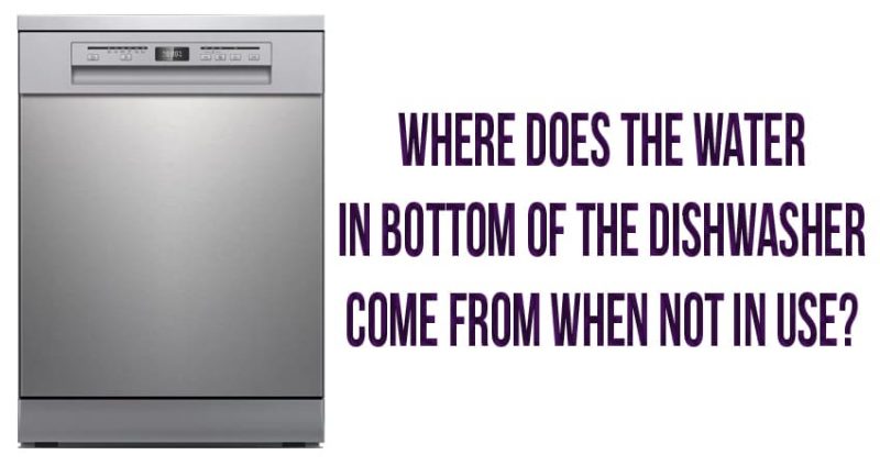 Where does the water in bottom of the dishwasher come from when not in use?