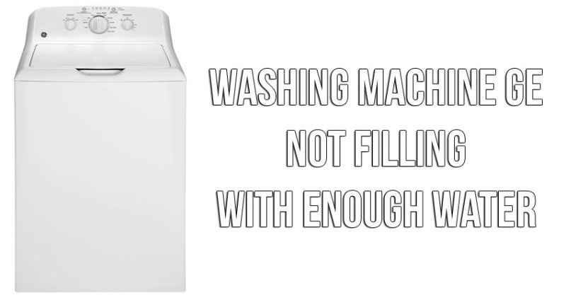 Washing machine GE not filling with enough water