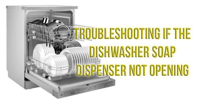 Troubleshooting if the dishwasher soap dispenser not opening